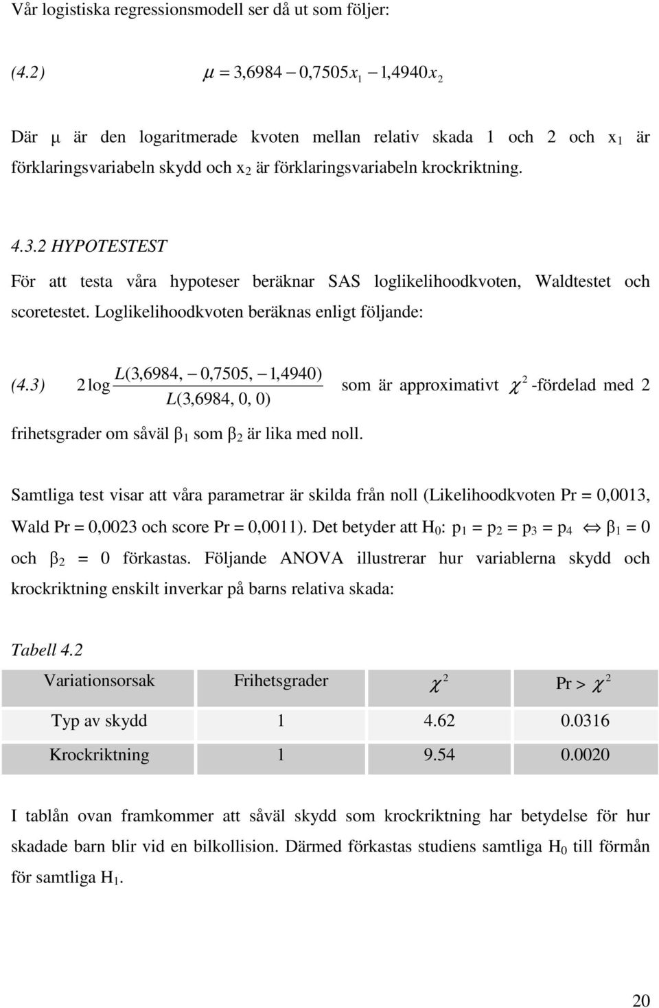 Logliklihoodkvotn bräknas nligt följand: (4.3) L(3,6984,,755,,494) log L(3,6984,, ) som är approimativt χ -fördlad md frihtsgradr om såväl som är lika md noll.