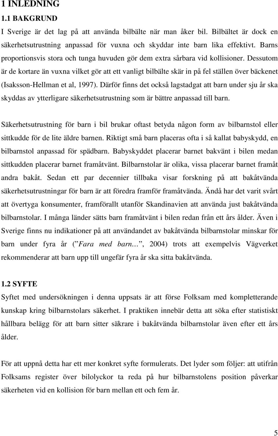 Därför finns dt också lagstadgat att barn undr sju år ska skyddas av yttrligar säkrhtsutrustning som är bättr anpassad till barn.