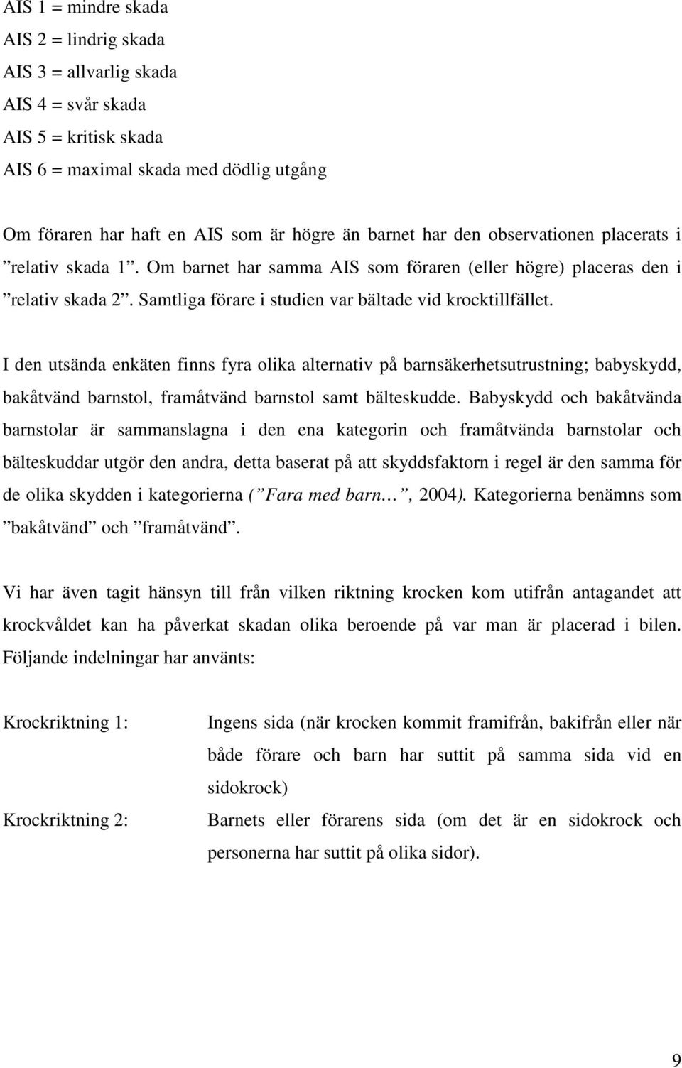 I dn utsända nkätn finns fyra olika altrnativ på barnsäkrhtsutrustning; babyskydd, bakåtvänd barnstol, framåtvänd barnstol samt bältskudd.