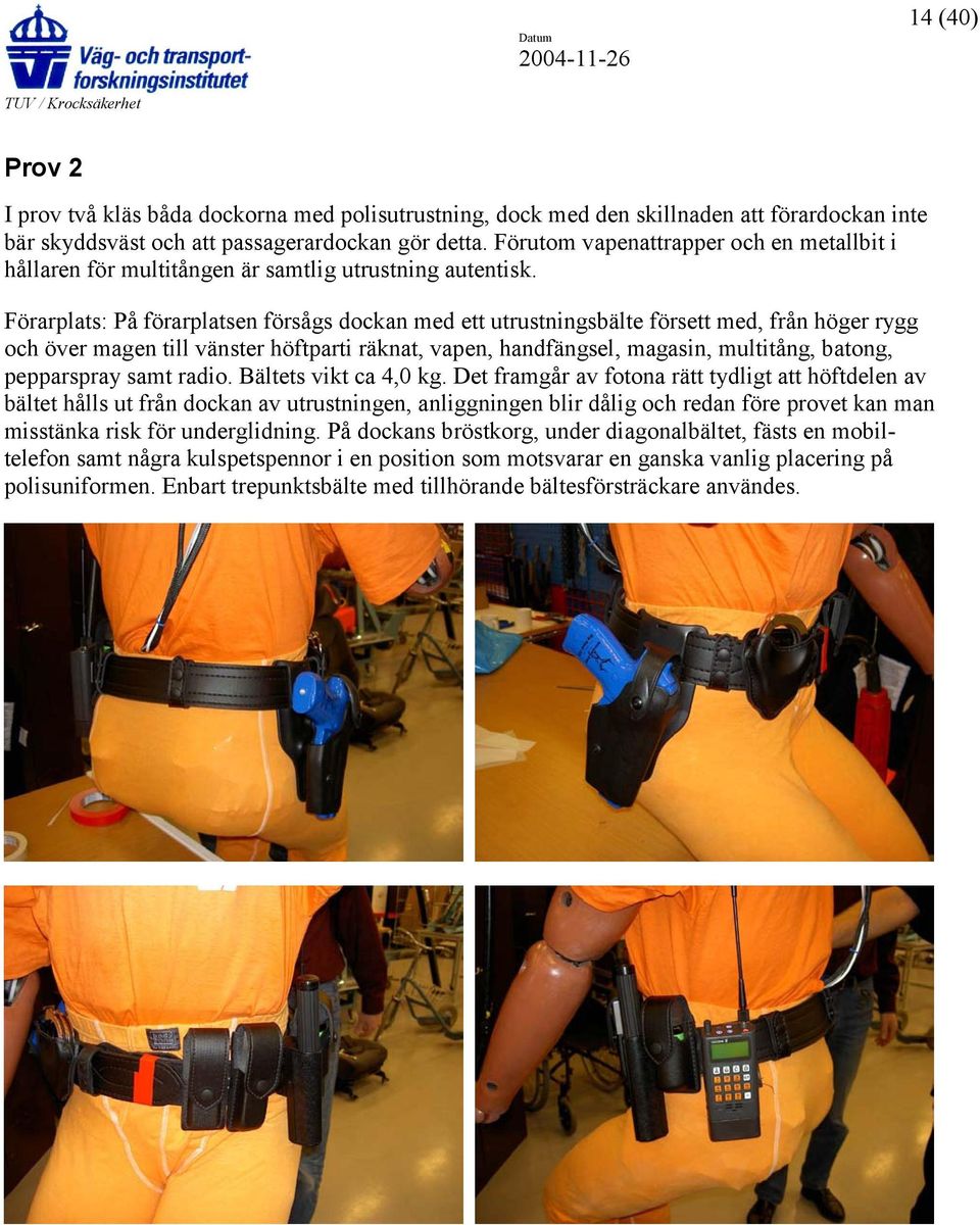 Förarplats: På förarplatsen försågs dockan med ett utrustningsbälte försett med, från höger rygg och över magen till vänster höftparti räknat, vapen, handfängsel, magasin, multitång, batong,