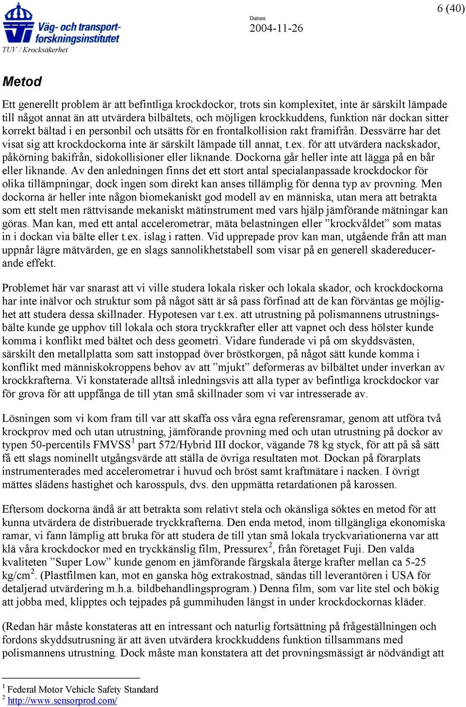 för att utvärdera nackskador, påkörning bakifrån, sidokollisioner eller liknande. Dockorna går heller inte att lägga på en bår eller liknande.