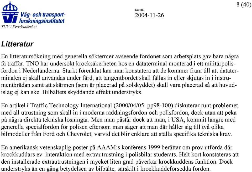 Starkt förenklat kan man konstatera att de kommer fram till att dataterminalen ej skall användas under färd, att tangentbordet skall fällas in eller skjutas in i instrumentbrädan samt att skärmen