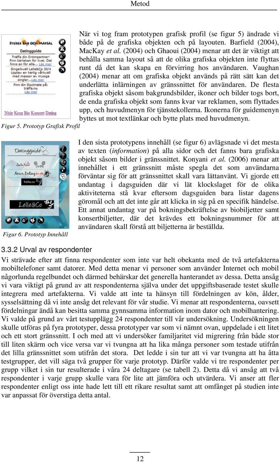 Vaughan (2004) menar att om grafiska objekt används på rätt sätt kan det underlätta inlärningen av gränssnittet för användaren.