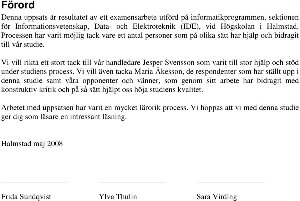 Vi vill rikta ett stort tack till vår handledare Jesper Svensson som varit till stor hjälp och stöd under studiens process.