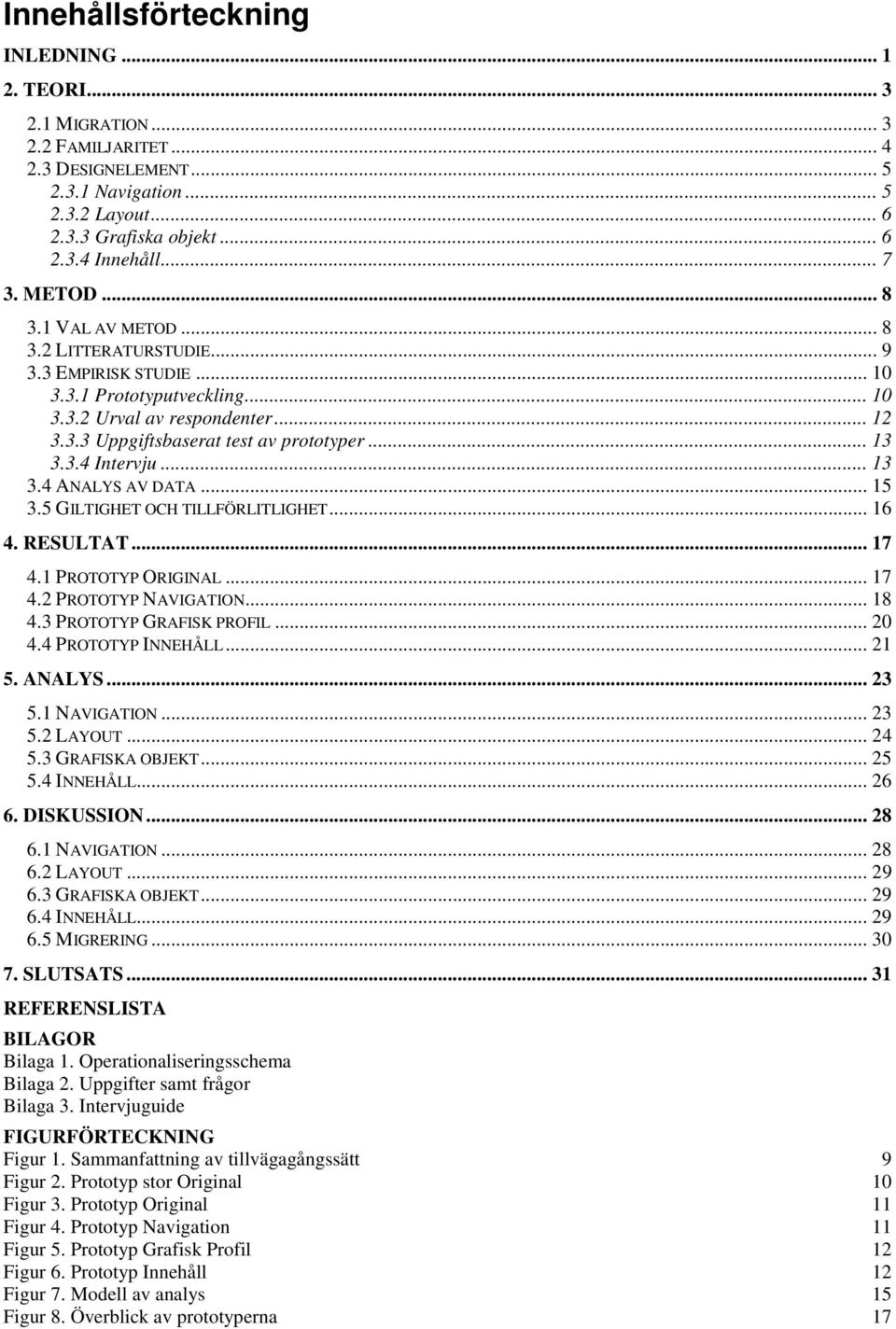 .. 13 3.3.4 Intervju... 13 3.4 ANALYS AV DATA... 15 3.5 GILTIGHET OCH TILLFÖRLITLIGHET... 16 4. RESULTAT... 17 4.1 PROTOTYP ORIGINAL... 17 4.2 PROTOTYP NAVIGATION... 18 4.3 PROTOTYP GRAFISK PROFIL.