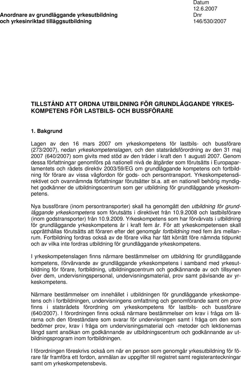 Bakgrund Lagen av den 16 mars 2007 om yrkeskompetens för lastbils- och bussförare (273/2007), nedan yrkeskompetenslagen, och den statsrådsförordning av den 31 maj 2007 (640/2007) som givits med stöd