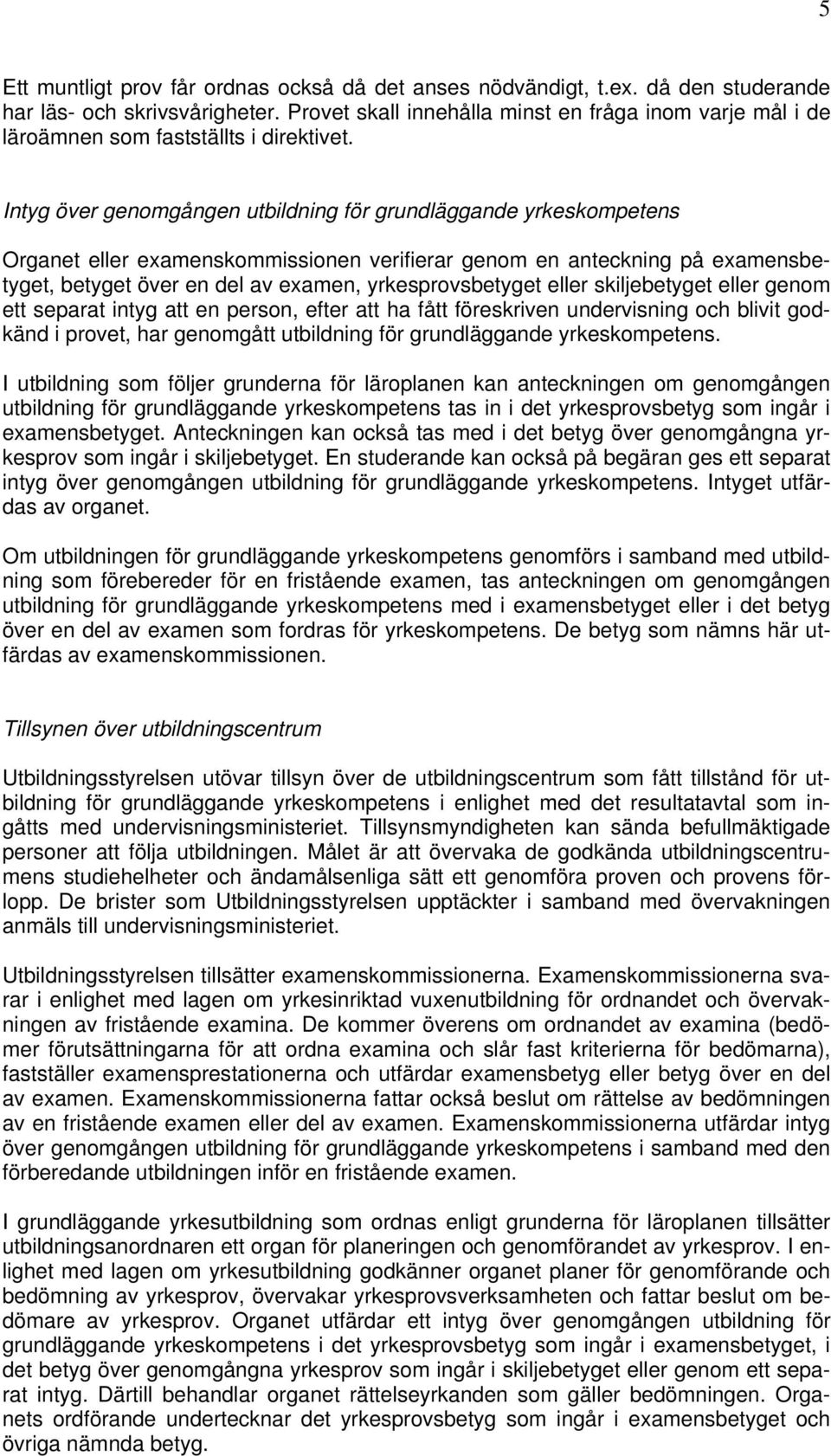 Intyg över genomgången utbildning för grundläggande yrkeskompetens Organet eller examenskommissionen verifierar genom en anteckning på examensbetyget, betyget över en del av examen, yrkesprovsbetyget