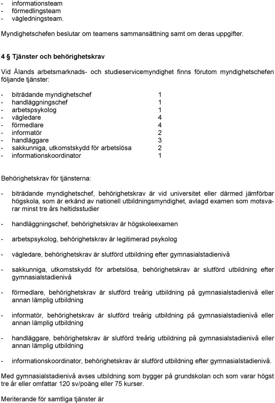 arbetspsykolog 1 - vägledare 4 - förmedlare 4 - informatör 2 - handläggare 3 - sakkunniga, utkomstskydd för arbetslösa 2 - informationskoordinator 1 Behörighetskrav för tjänsterna: - biträdande