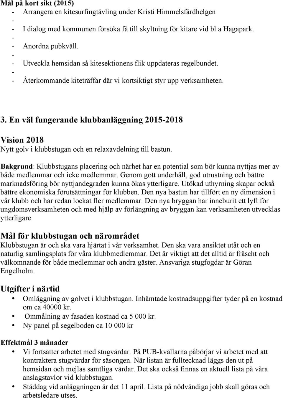 En väl fungerande klubbanläggning 2015-2018 Vision 2018 Nytt golv i klubbstugan och en relaxavdelning till bastun.