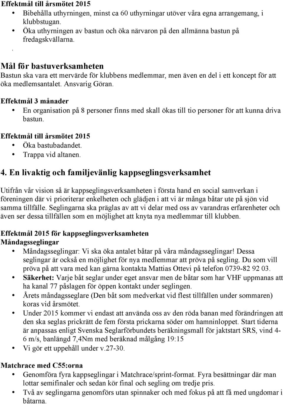 . Mål för bastuverksamheten Bastun ska vara ett mervärde för klubbens medlemmar, men även en del i ett koncept för att öka medlemsantalet. Ansvarig Göran.