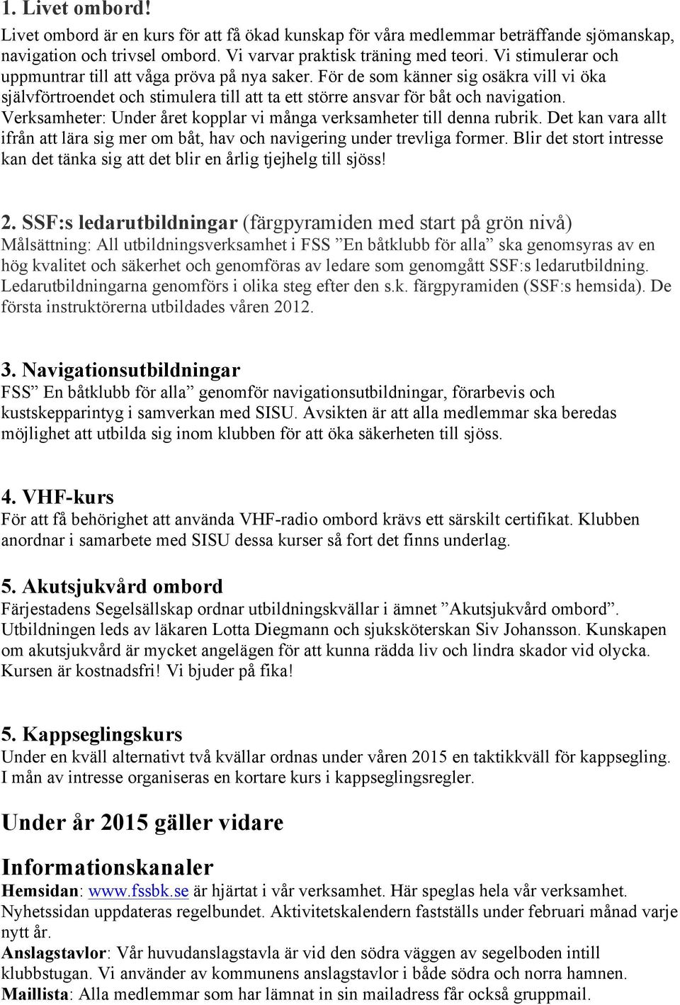 Verksamheter: Under året kopplar vi många verksamheter till denna rubrik. Det kan vara allt ifrån att lära sig mer om båt, hav och navigering under trevliga former.