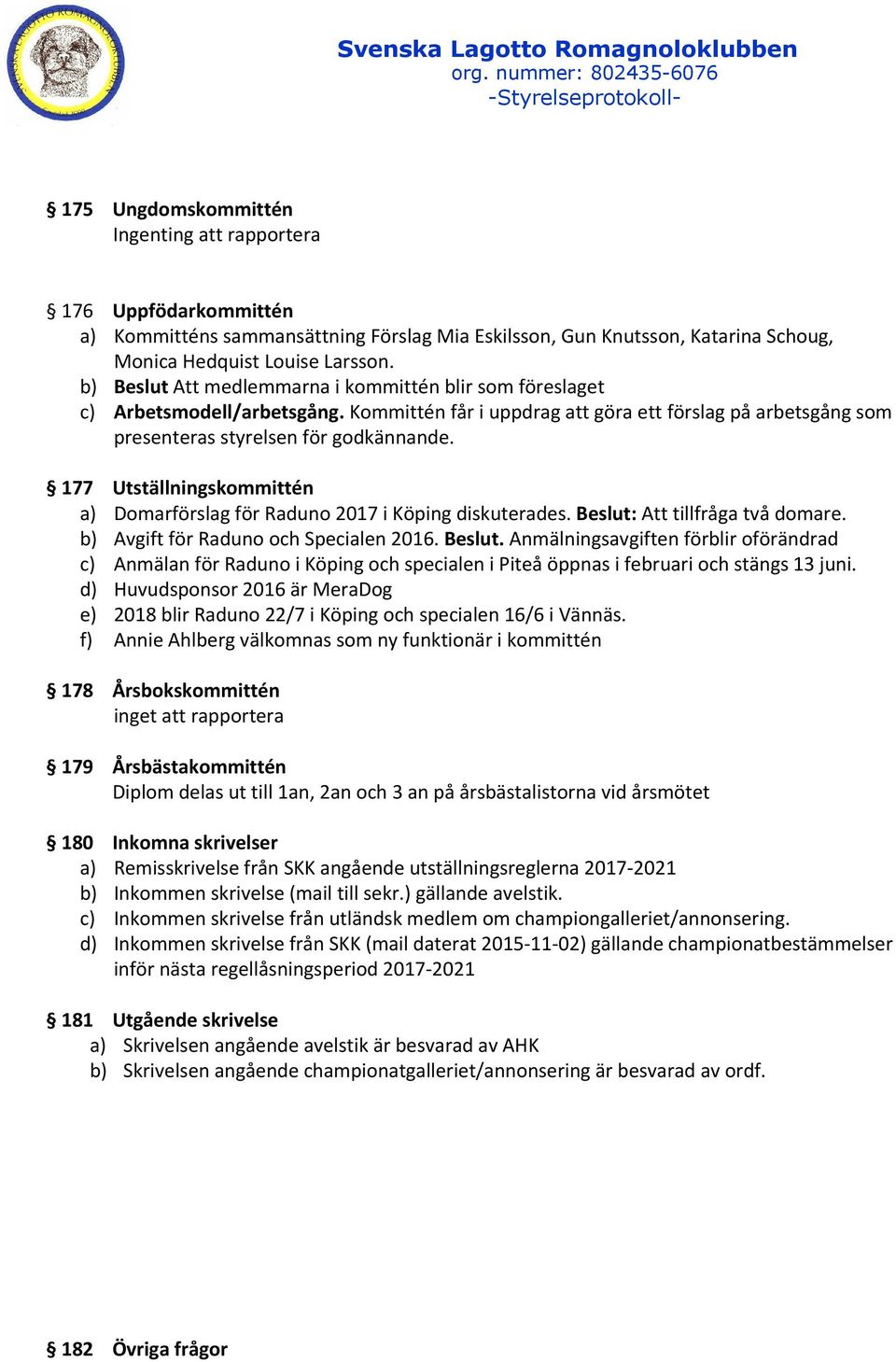 177 Utställningskommittén a) Domarförslag för Raduno 2017 i Köping diskuterades. Beslut: