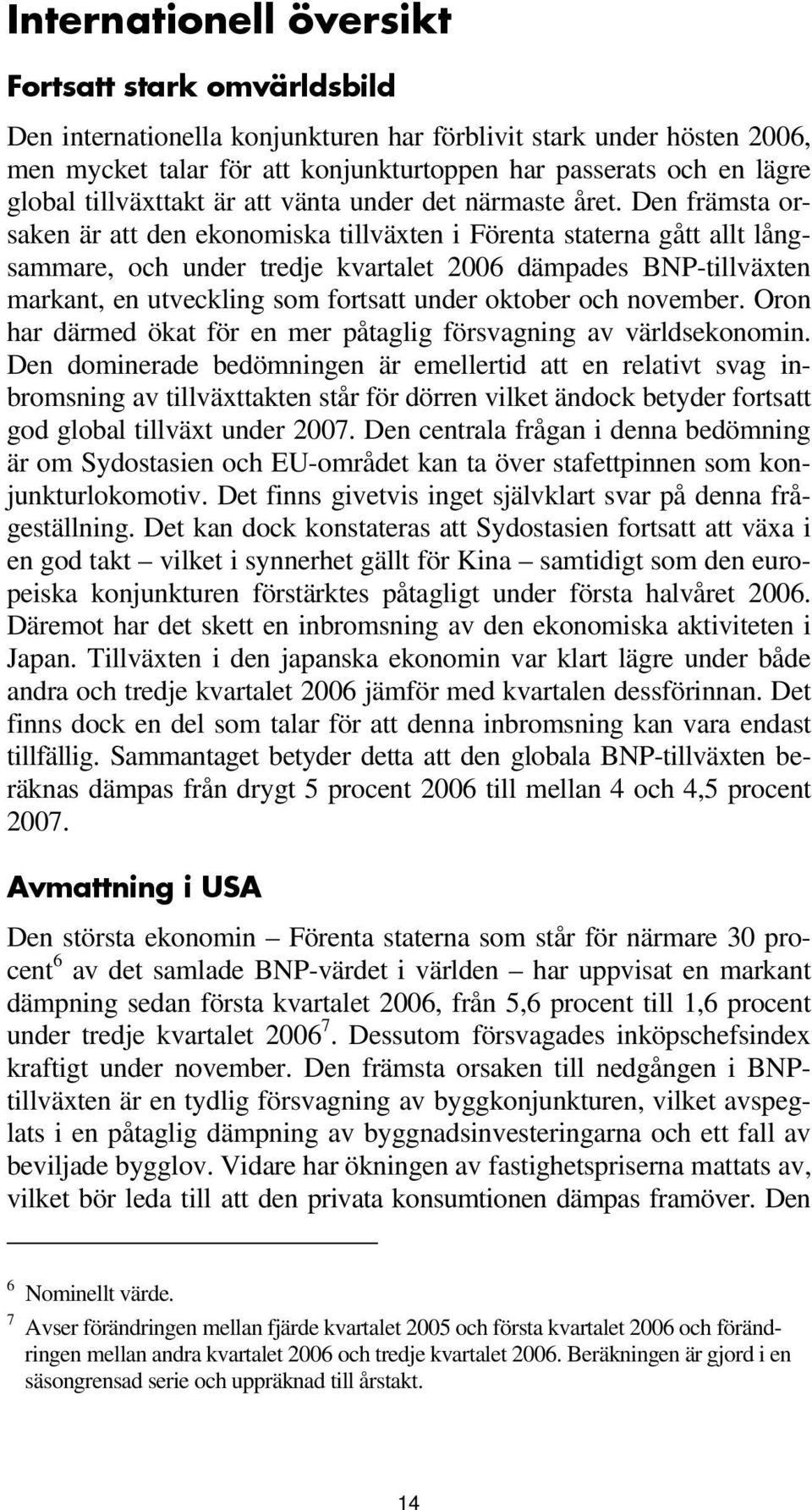 Den främsta orsaken är att den ekonomiska tillväxten i Förenta staterna gått allt långsammare, och under tredje kvartalet 2006 dämpades BNP-tillväxten markant, en utveckling som fortsatt under