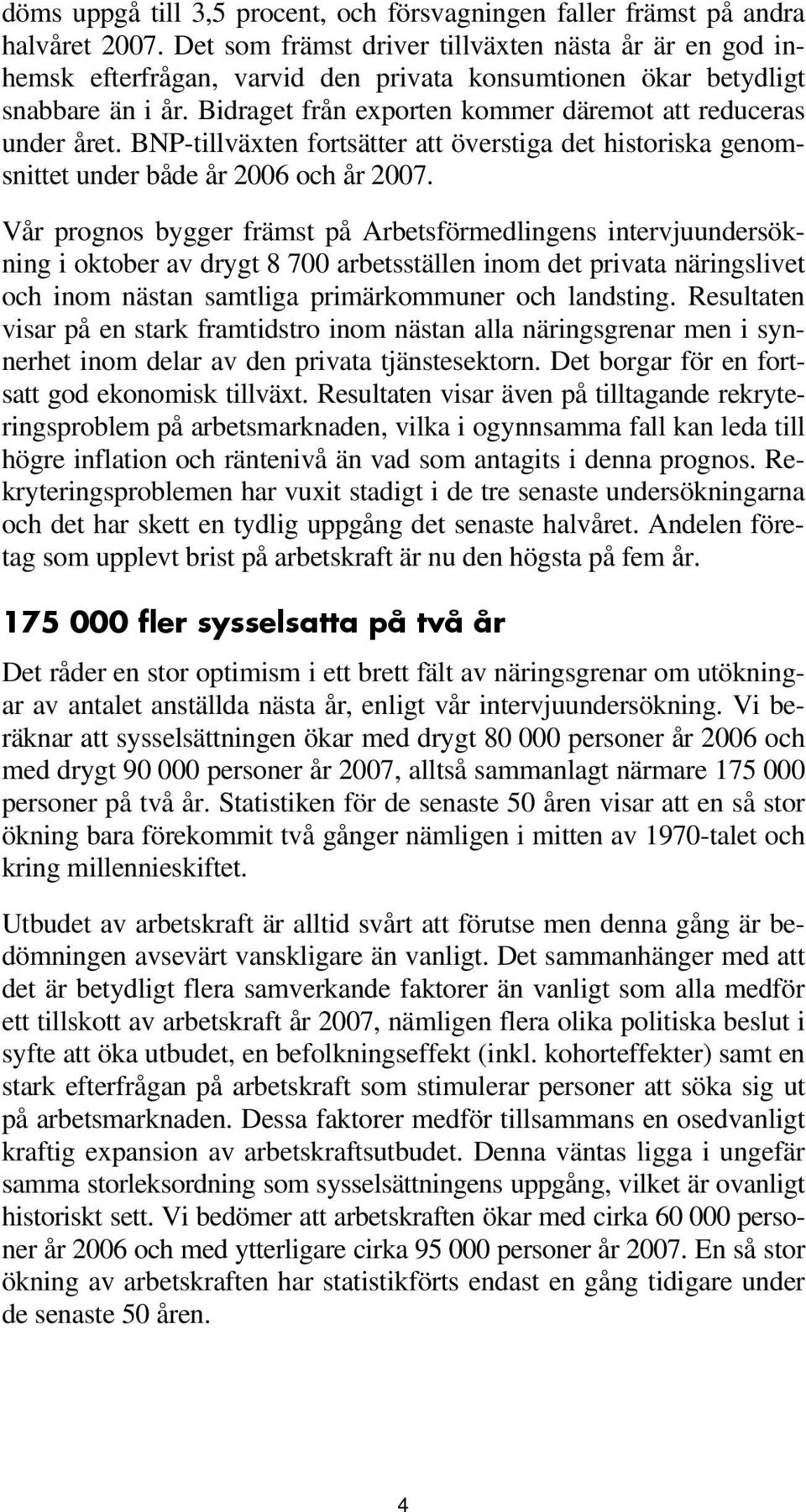 Bidraget från exporten kommer däremot att reduceras under året. BNP-tillväxten fortsätter att överstiga det historiska genomsnittet under både år 2006 och år 2007.