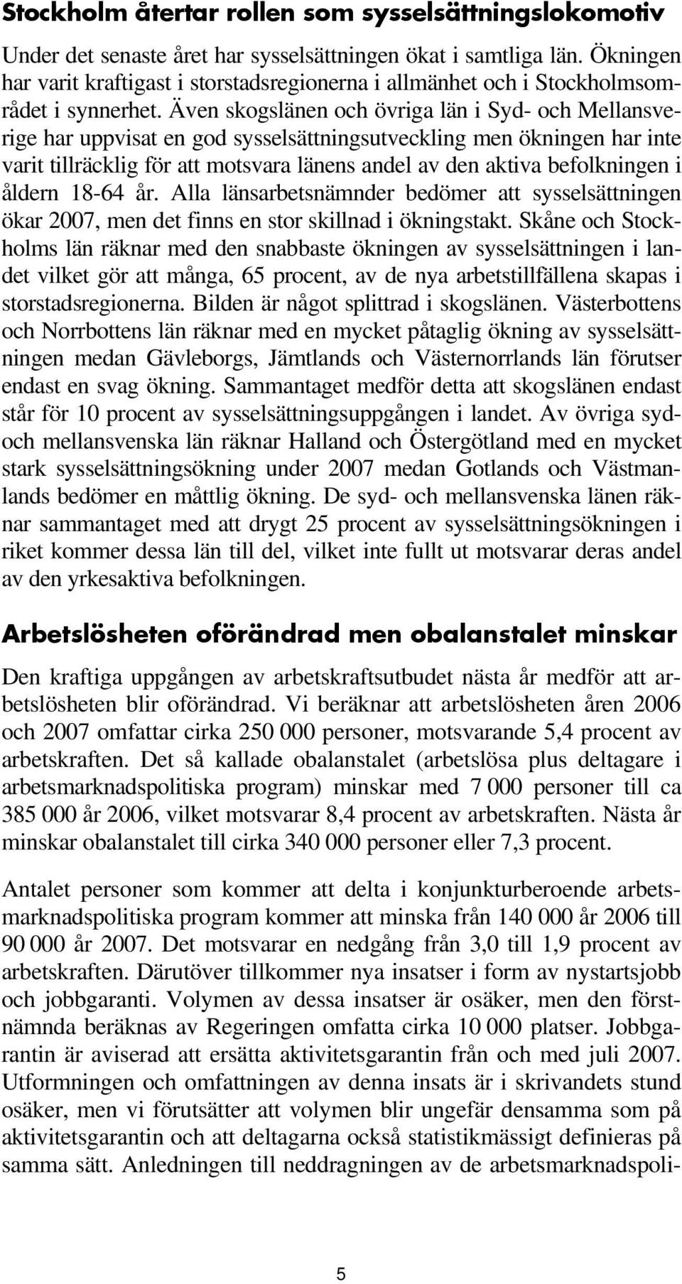 Även skogslänen och övriga län i Syd- och Mellansverige har uppvisat en god sysselsättningsutveckling men ökningen har inte varit tillräcklig för att motsvara länens andel av den aktiva befolkningen