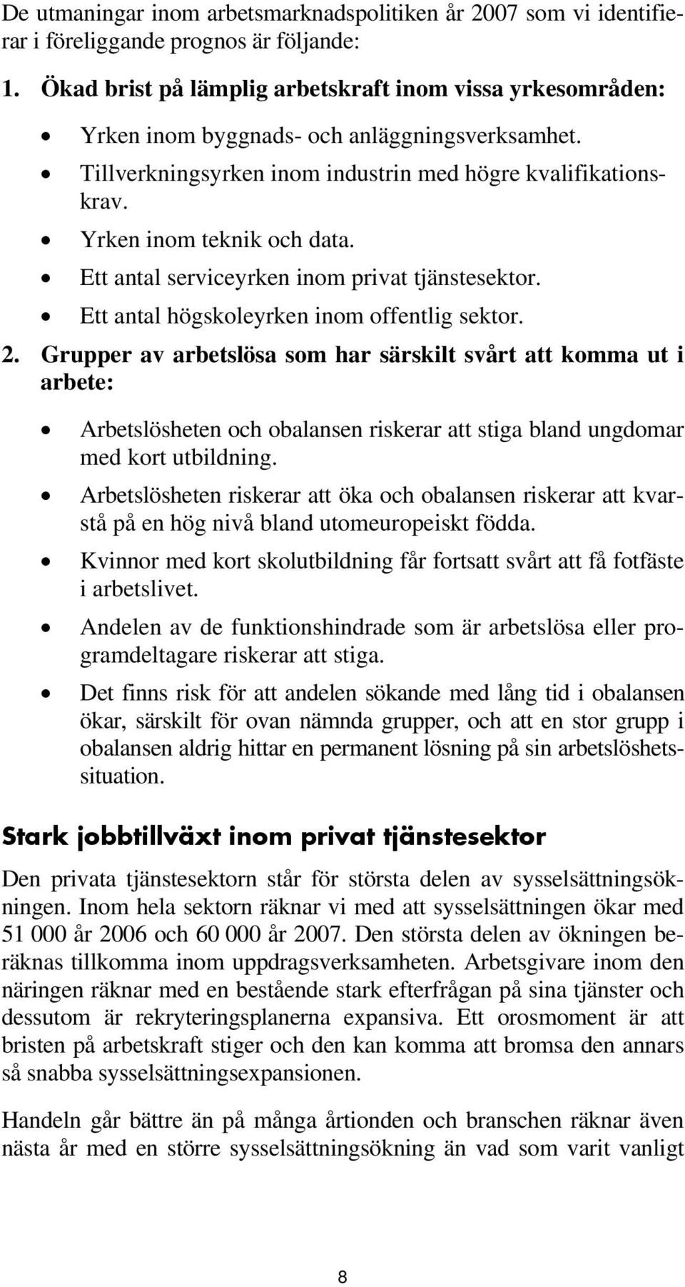 Ett antal serviceyrken inom privat tjänstesektor. Ett antal högskoleyrken inom offentlig sektor. 2.