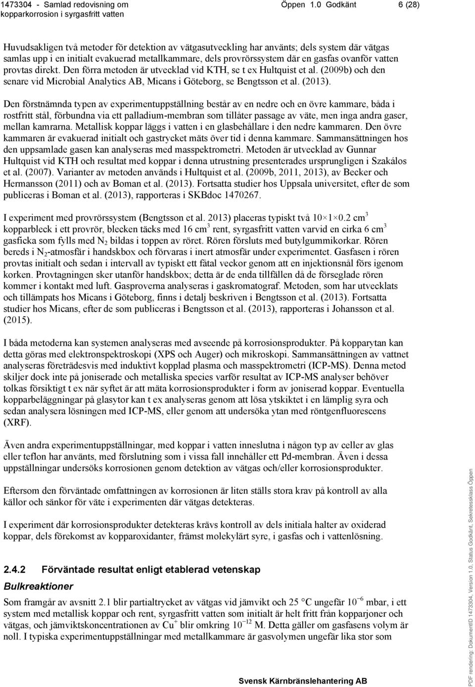 ovanför vatten provtas direkt. Den förra metoden är utvecklad vid KTH, se t ex Hultquist et al. (2009b) och den senare vid Microbial Analytics AB, Micans i Göteborg, se Bengtsson et al. (2013).