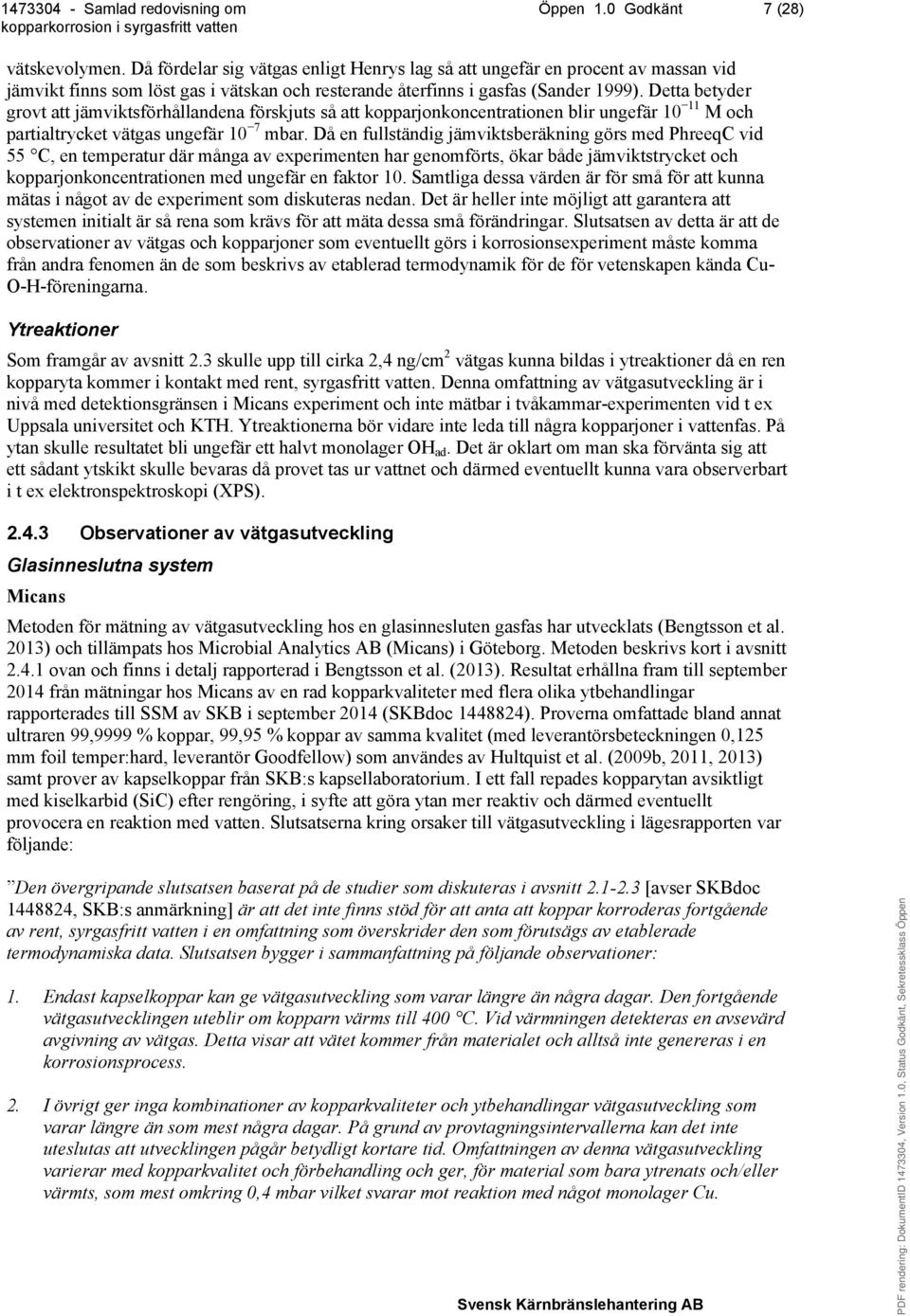 Detta betyder grovt att jämviktsförhållandena förskjuts så att kopparjonkoncentrationen blir ungefär 10 11 M och partialtrycket vätgas ungefär 10 7 mbar.