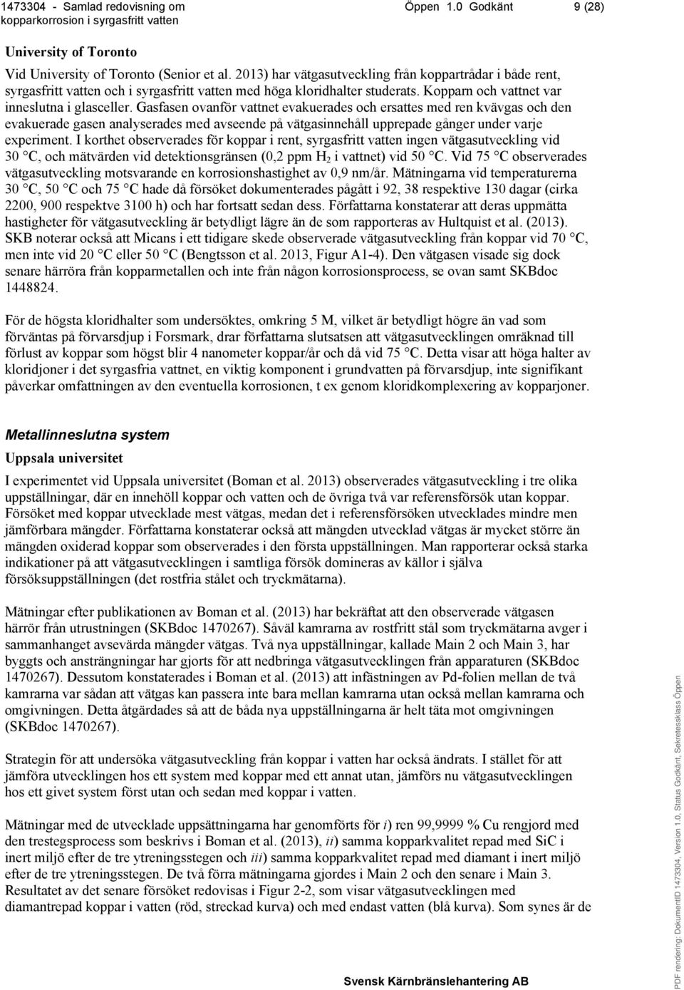 Gasfasen ovanför vattnet evakuerades och ersattes med ren kvävgas och den evakuerade gasen analyserades med avseende på vätgasinnehåll upprepade gånger under varje experiment.