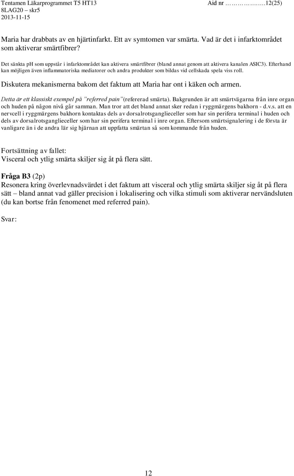 Efterhand kan möjligen även inflammatoriska mediatorer och andra produkter som bildas vid cellskada spela viss roll. Diskutera mekanismerna bakom det faktum att Maria har ont i käken och armen.