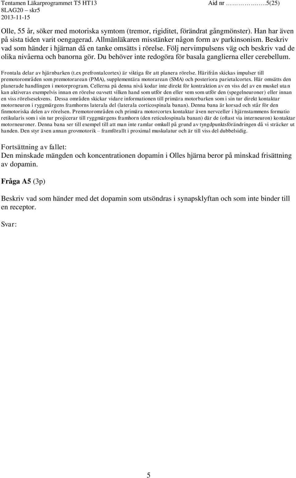 Du behöver inte redogöra för basala ganglierna eller cerebellum. Frontala delar av hjärnbarken (t.ex prefrontalcortex) är viktiga för att planera rörelse.