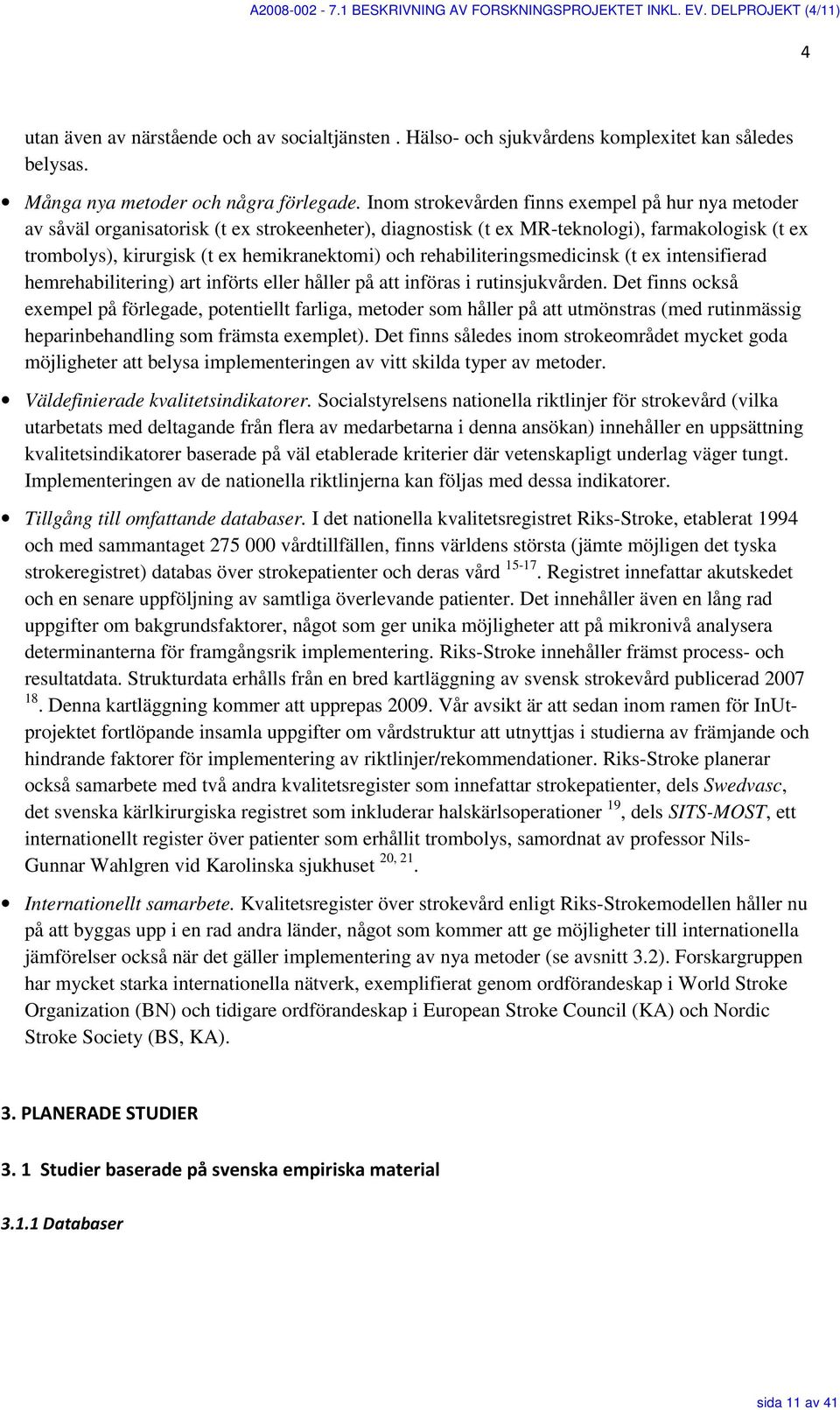 Inom strokevården finns exempel på hur nya metoder av såväl organisatorisk (t ex strokeenheter), diagnostisk (t ex MR-teknologi), farmakologisk (t ex trombolys), kirurgisk (t ex hemikranektomi) och