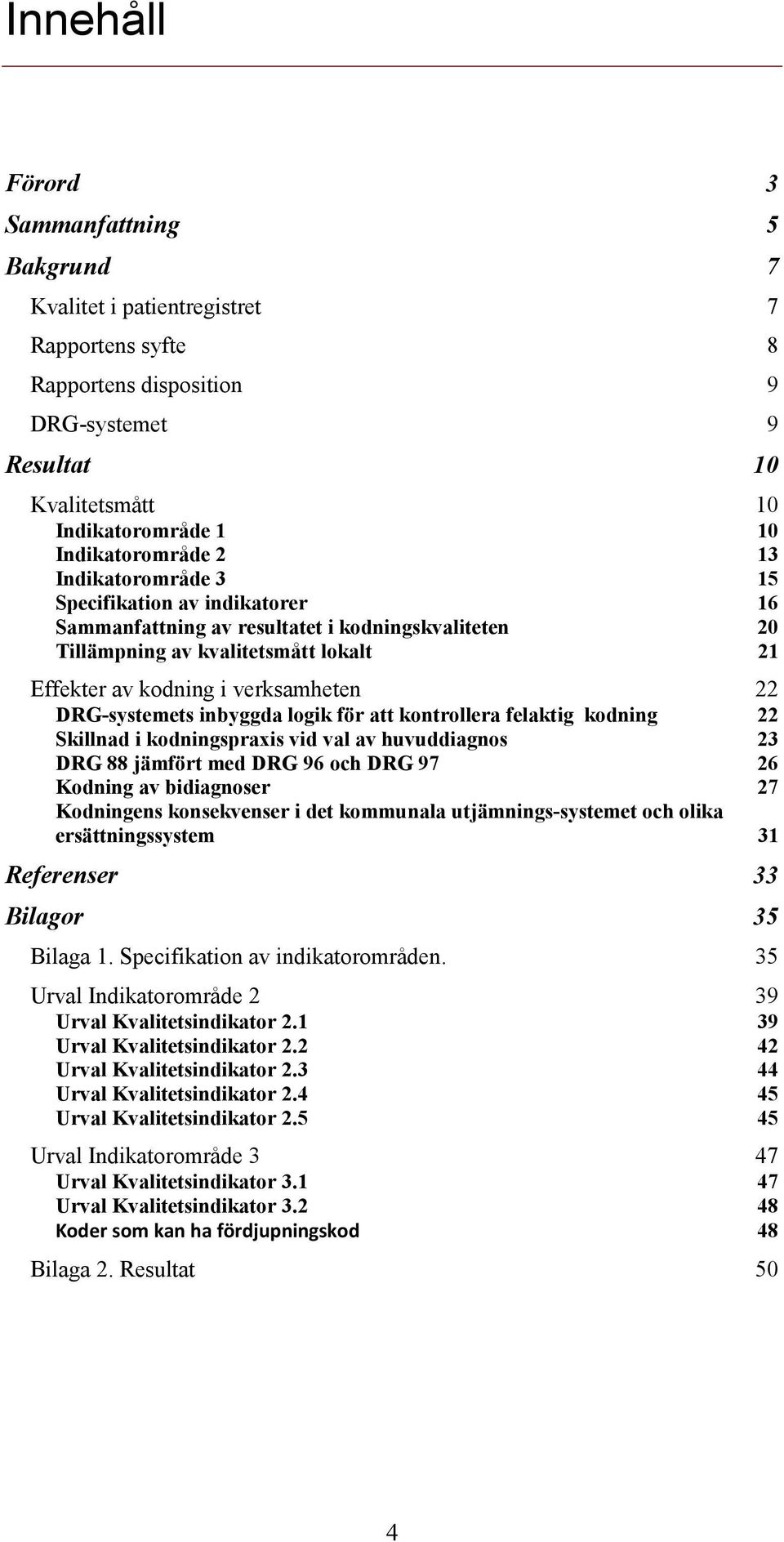 verksamheten 22 DRG-systemets inbyggda logik för att kontrollera felaktig kodning 22 Skillnad i kodningspraxis vid val av huvuddiagnos 23 DRG 88 jämfört med DRG 96 och DRG 97 26 Kodning av