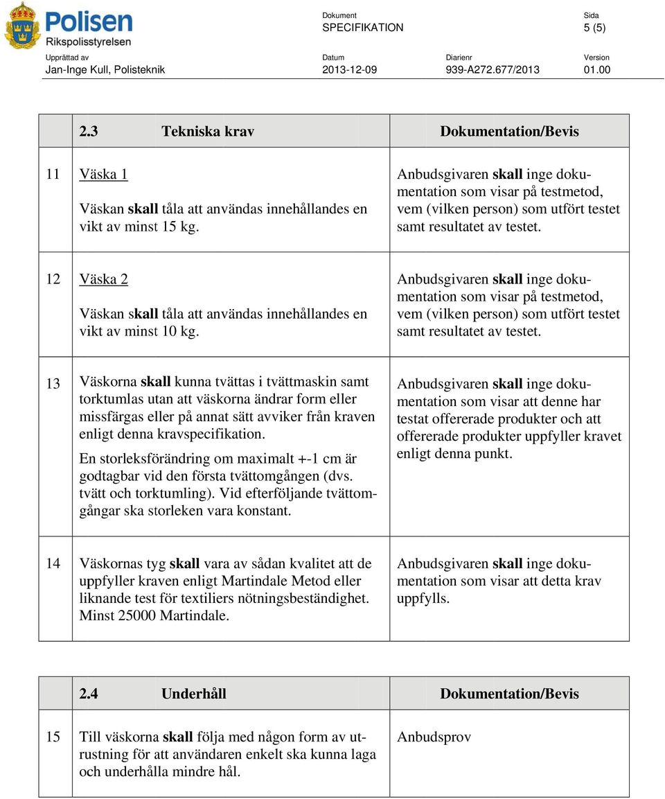 En storleksförändring om maximalt +-1 är godtagbar vid den första tvättomgången (dvs. tvätt och torktumling). Vid efterföljande tvättom- gångar ska storleken vara konstant.