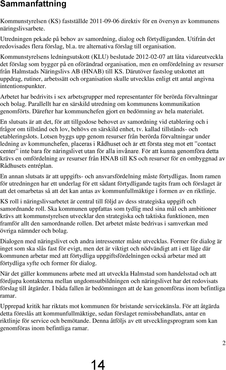 Kommunstyrelsens ledningsutskott (KLU) beslutade 2012-02-07 att låta vidareutveckla det förslag som bygger på en oförändrad organisation, men en omfördelning av resurser från Halmstads Näringslivs AB