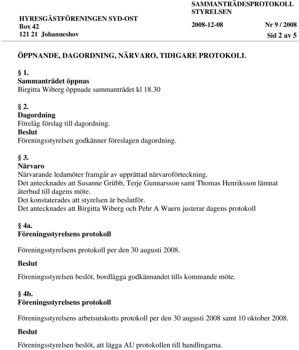 Det antecknades att Susanne Grübb, Terje Gunnarsson samt Thomas Henriksson lämnat återbud till dagens möte. Det konstaterades att styrelsen är beslutför.