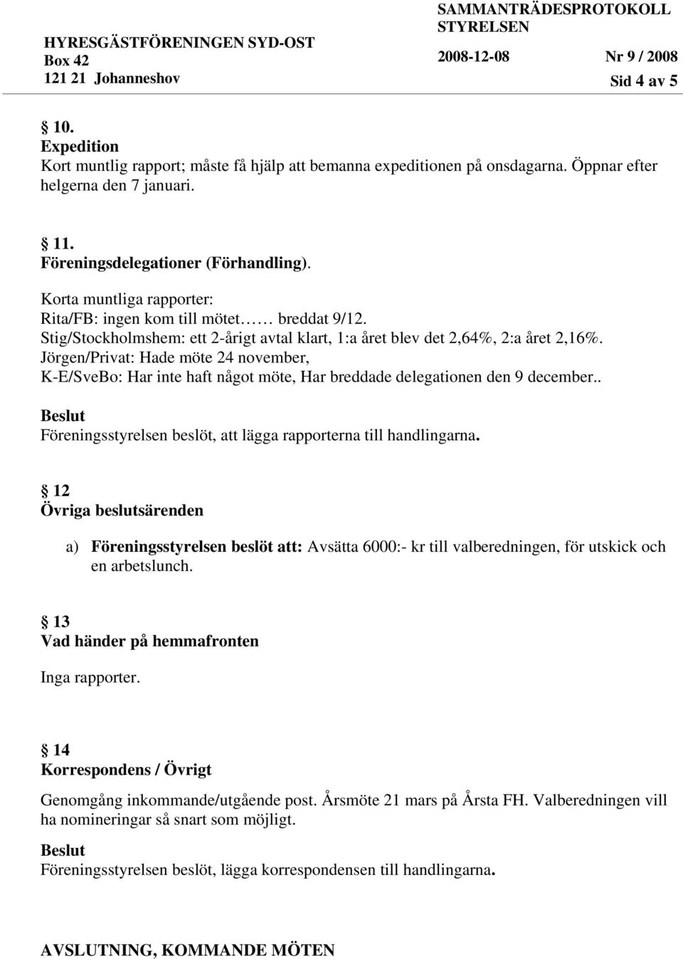 Jörgen/Privat: Hade möte 24 november, K-E/SveBo: Har inte haft något möte, Har breddade delegationen den 9 december.. Föreningsstyrelsen beslöt, att lägga rapporterna till handlingarna.