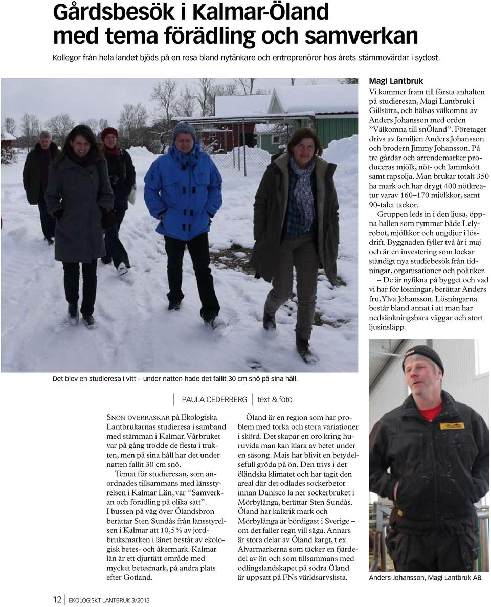Företaget drivs av familjen Anders Johansson och brodern Jimmy Johansson. På tre gårdar och arrendemarker produceras mjölk, nöt- och lammkött samt rapsolja.