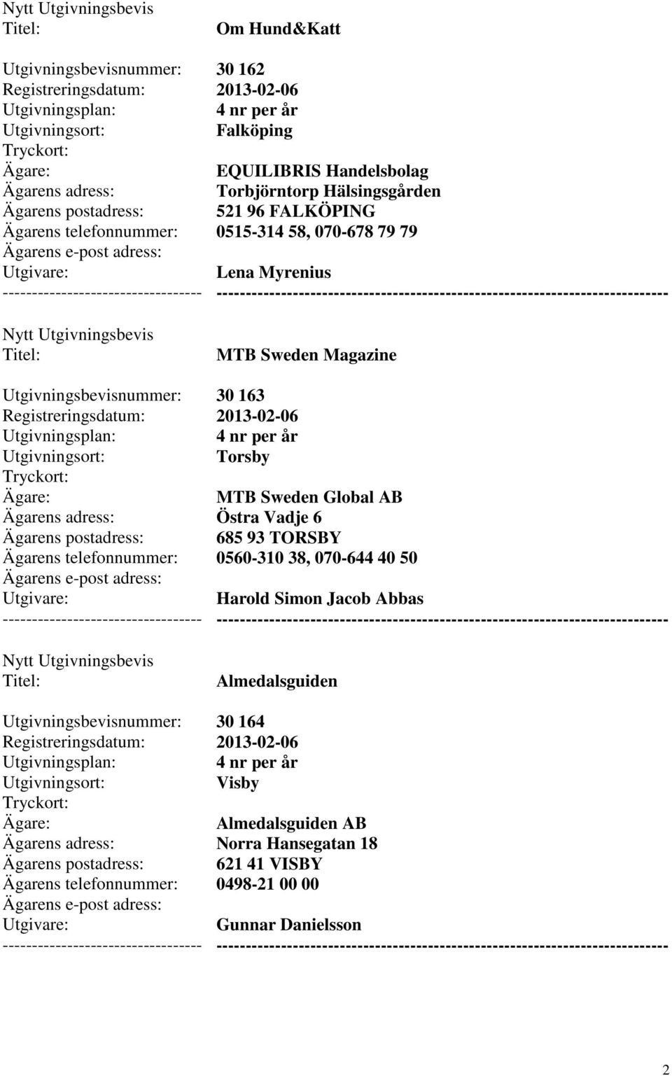 AB Östra Vadje 6 685 93 TORSBY 0560-310 38, 070-644 40 50 Harold Simon Jacob Abbas ---------