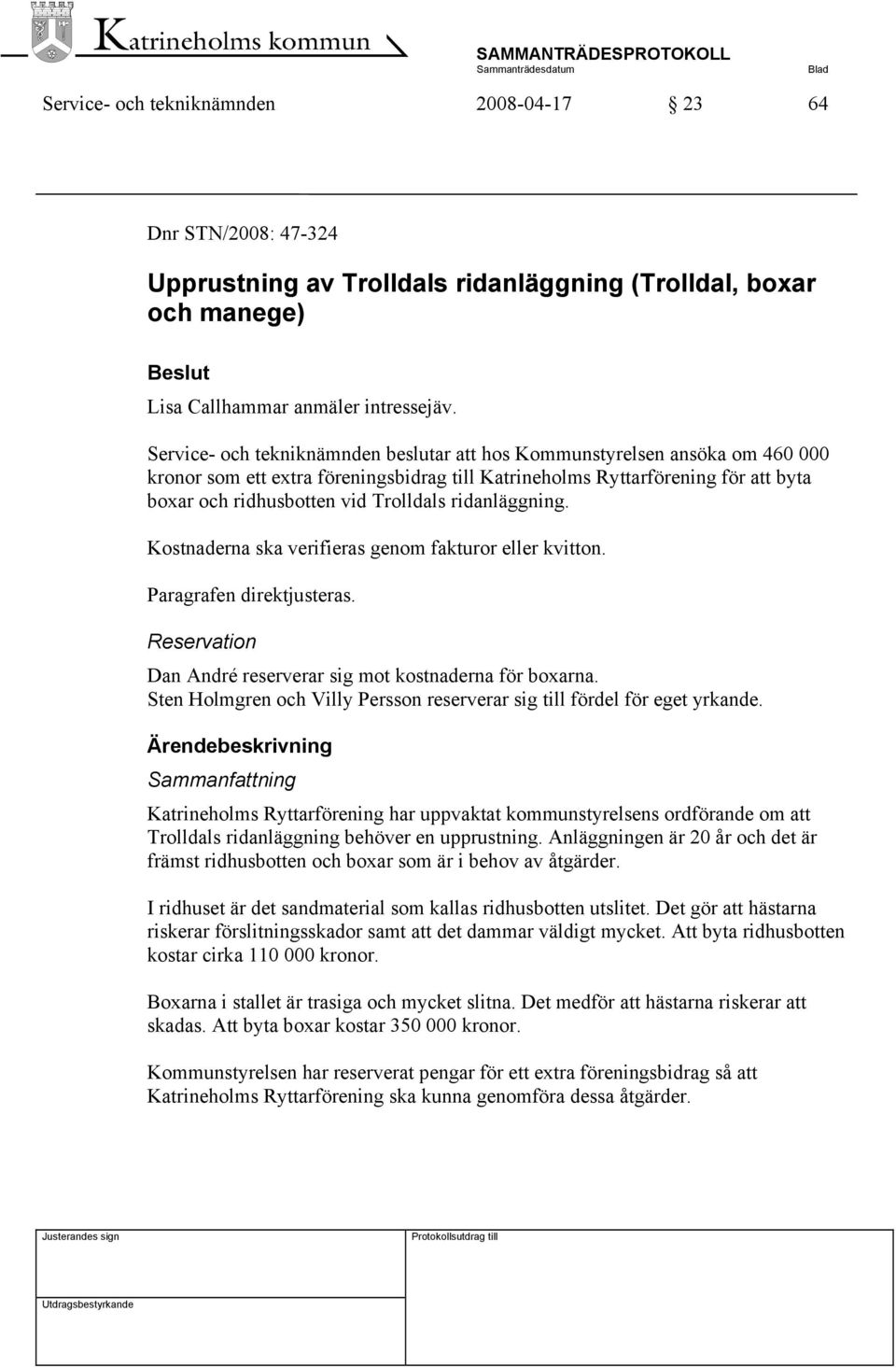 ridanläggning. Kostnaderna ska verifieras genom fakturor eller kvitton. Paragrafen direktjusteras. Reservation Dan André reserverar sig mot kostnaderna för boxarna.