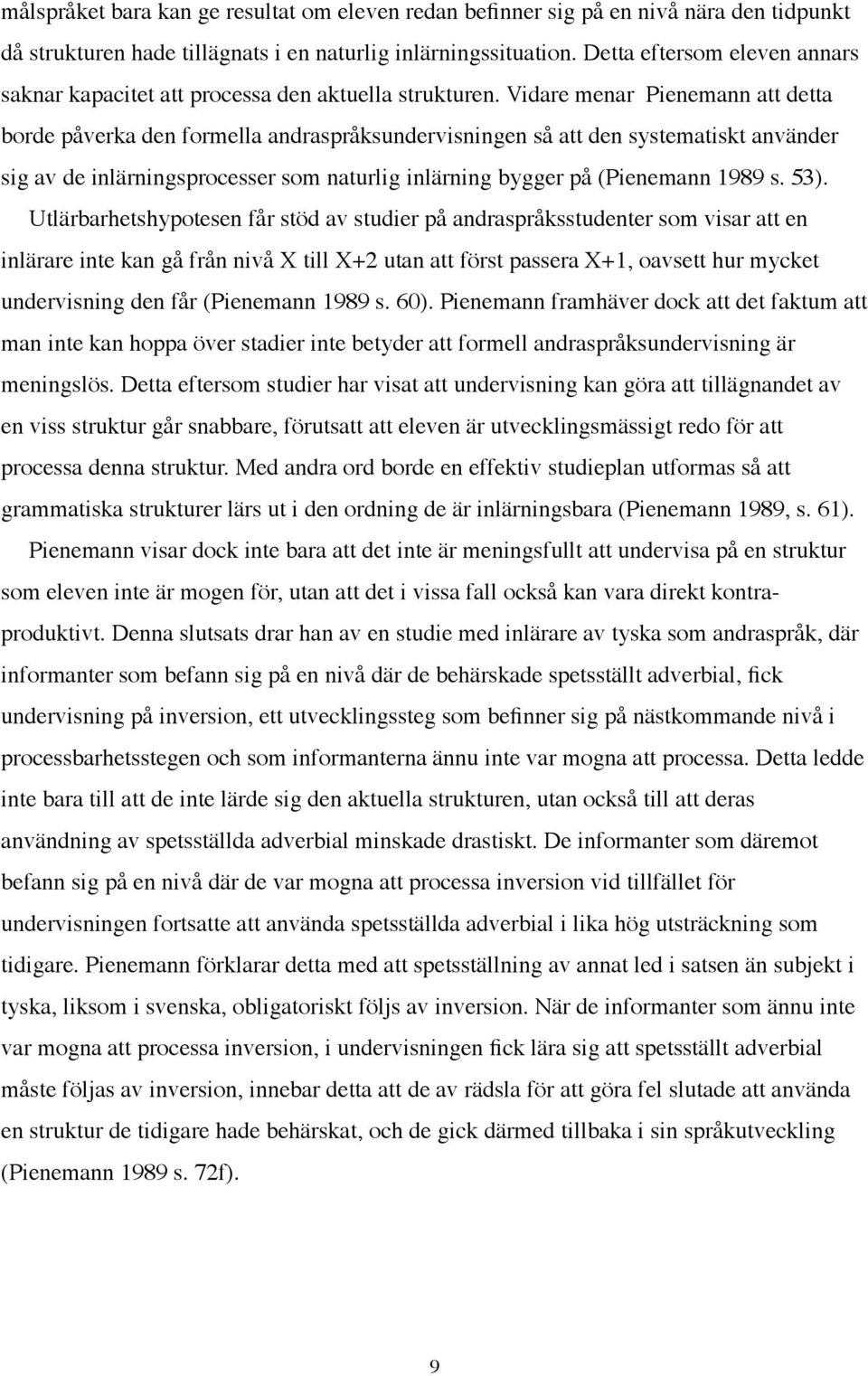 Vidare menar Pienemann att detta borde påverka den formella andraspråksundervisningen så att den systematiskt använder sig av de inlärningsprocesser som naturlig inlärning bygger på (Pienemann 1989 s.