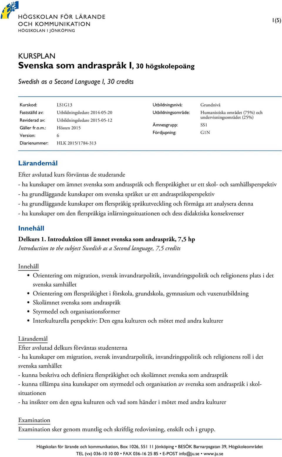 : Hösten 2015 Version: 6 Diarienummer: HLK 2015/1784-313 Utbildningsnivå: Utbildningsområde: Ämnesgrupp: Fördjupning: Grundnivå Humanistiska området (75%) och undervisningsområdet (25%) SS1 G1N Efter