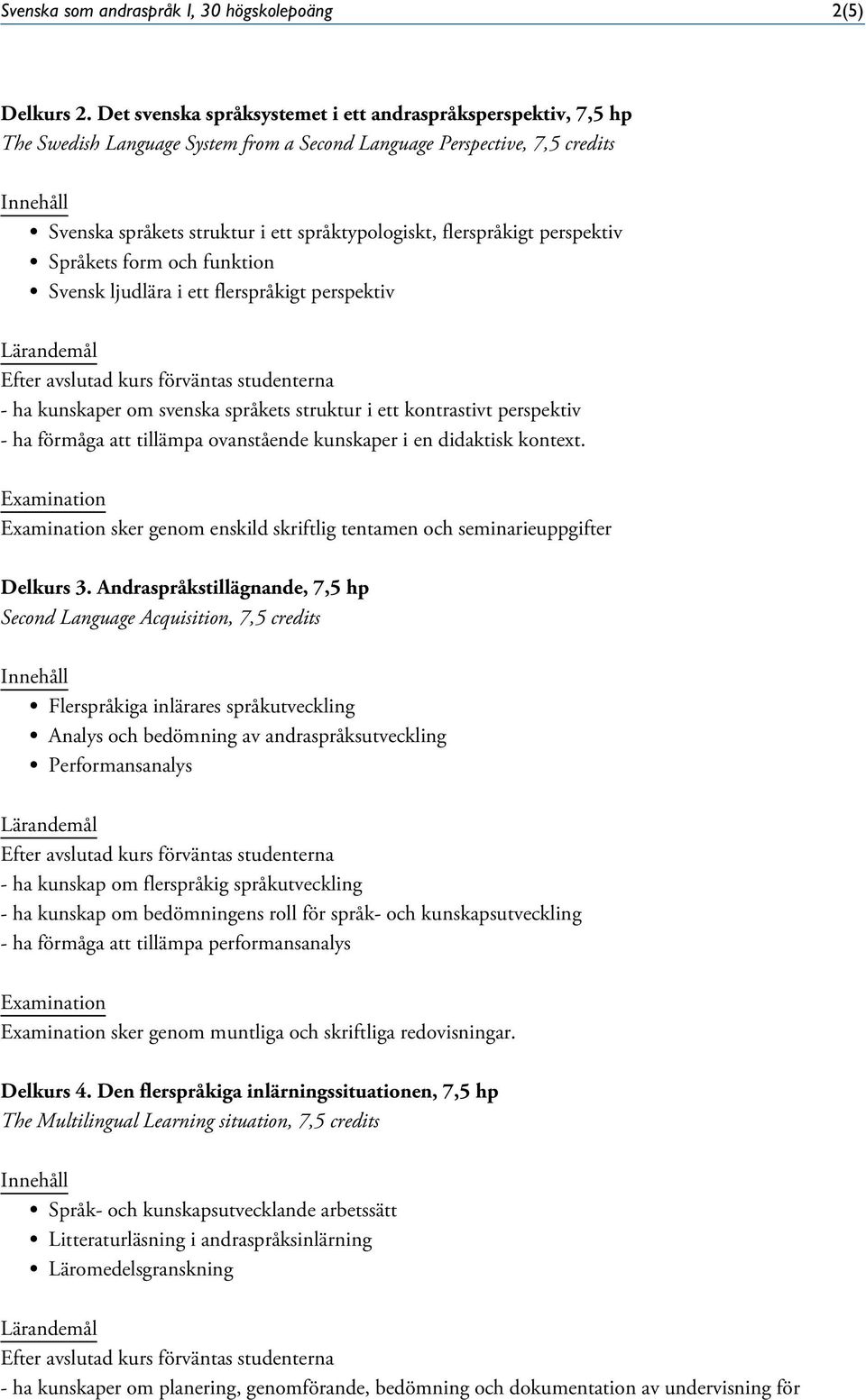 flerspråkigt perspektiv Språkets form och funktion Svensk ljudlära i ett flerspråkigt perspektiv - ha kunskaper om svenska språkets struktur i ett kontrastivt perspektiv - ha förmåga att tillämpa