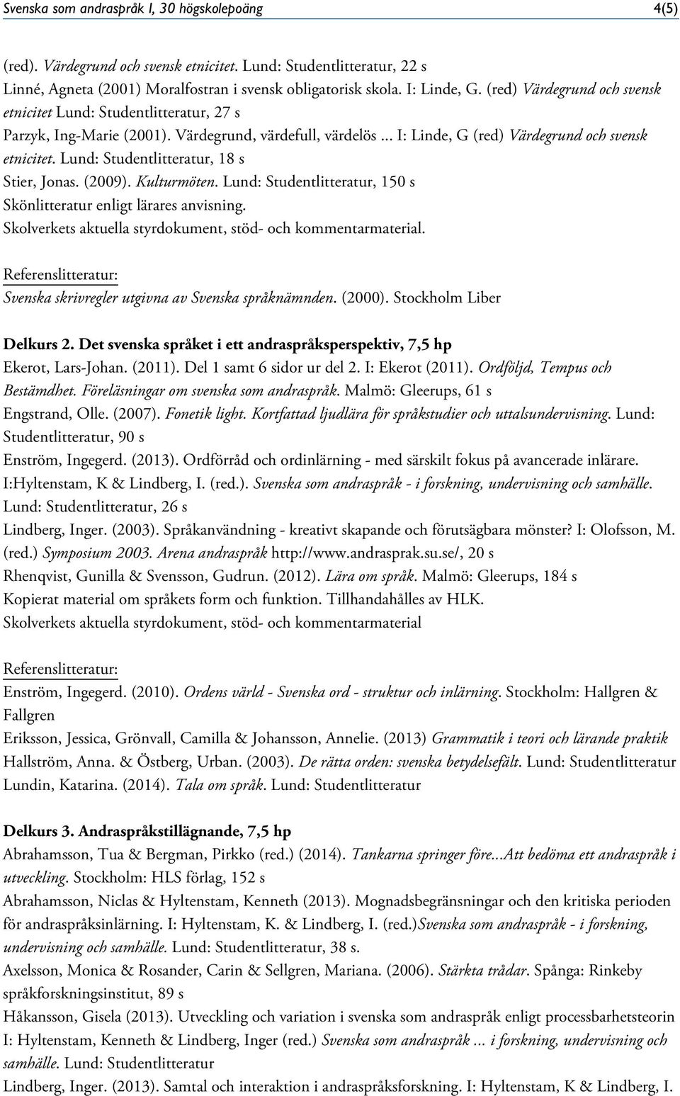Lund: Studentlitteratur, 18 s Stier, Jonas. (2009). Kulturmöten. Lund: Studentlitteratur, 150 s Skönlitteratur enligt lärares anvisning. Svenska skrivregler utgivna av Svenska språknämnden. (2000).