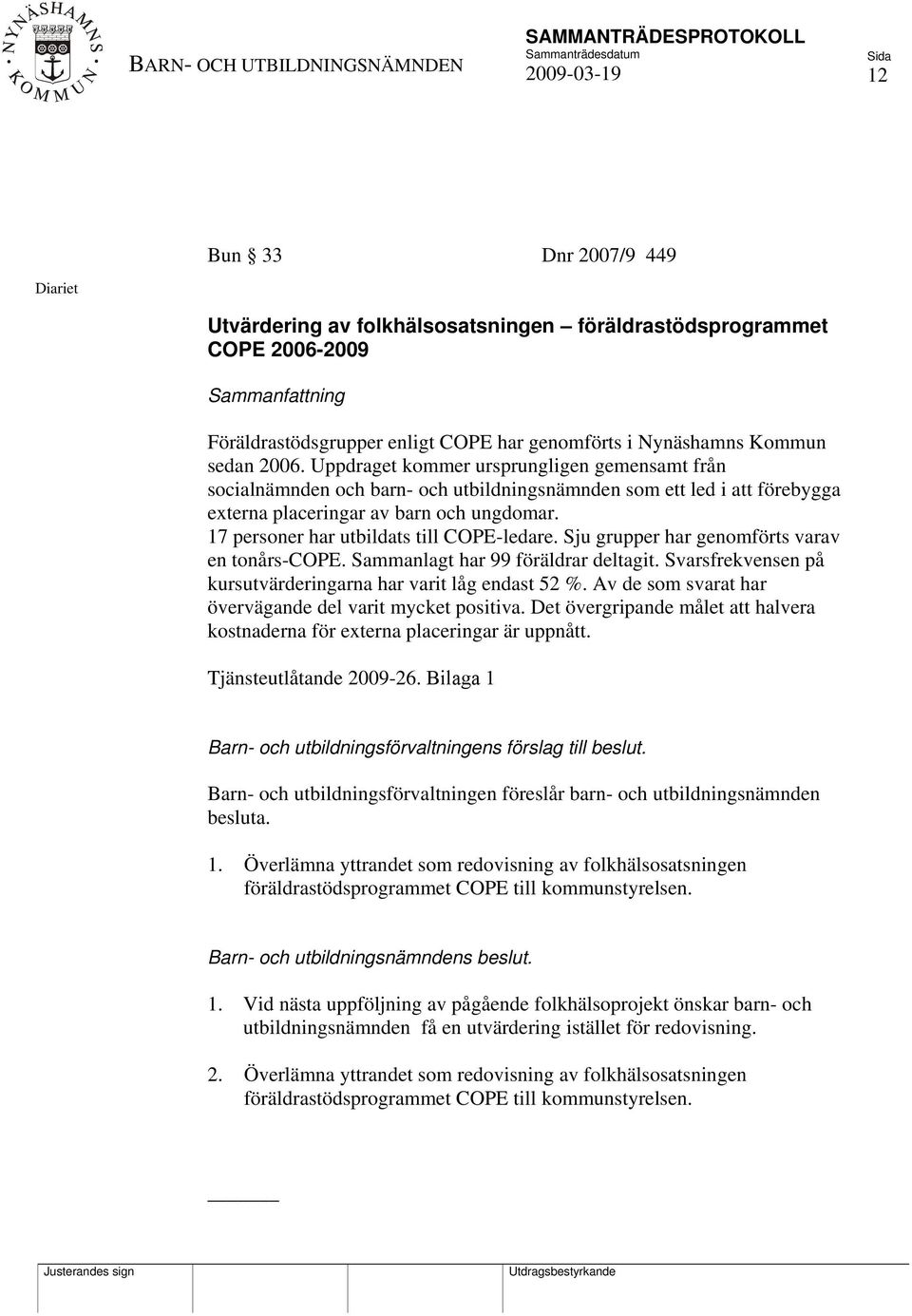 17 personer har utbildats till COPE-ledare. Sju grupper har genomförts varav en tonårs-cope. Sammanlagt har 99 föräldrar deltagit. Svarsfrekvensen på kursutvärderingarna har varit låg endast 52 %.