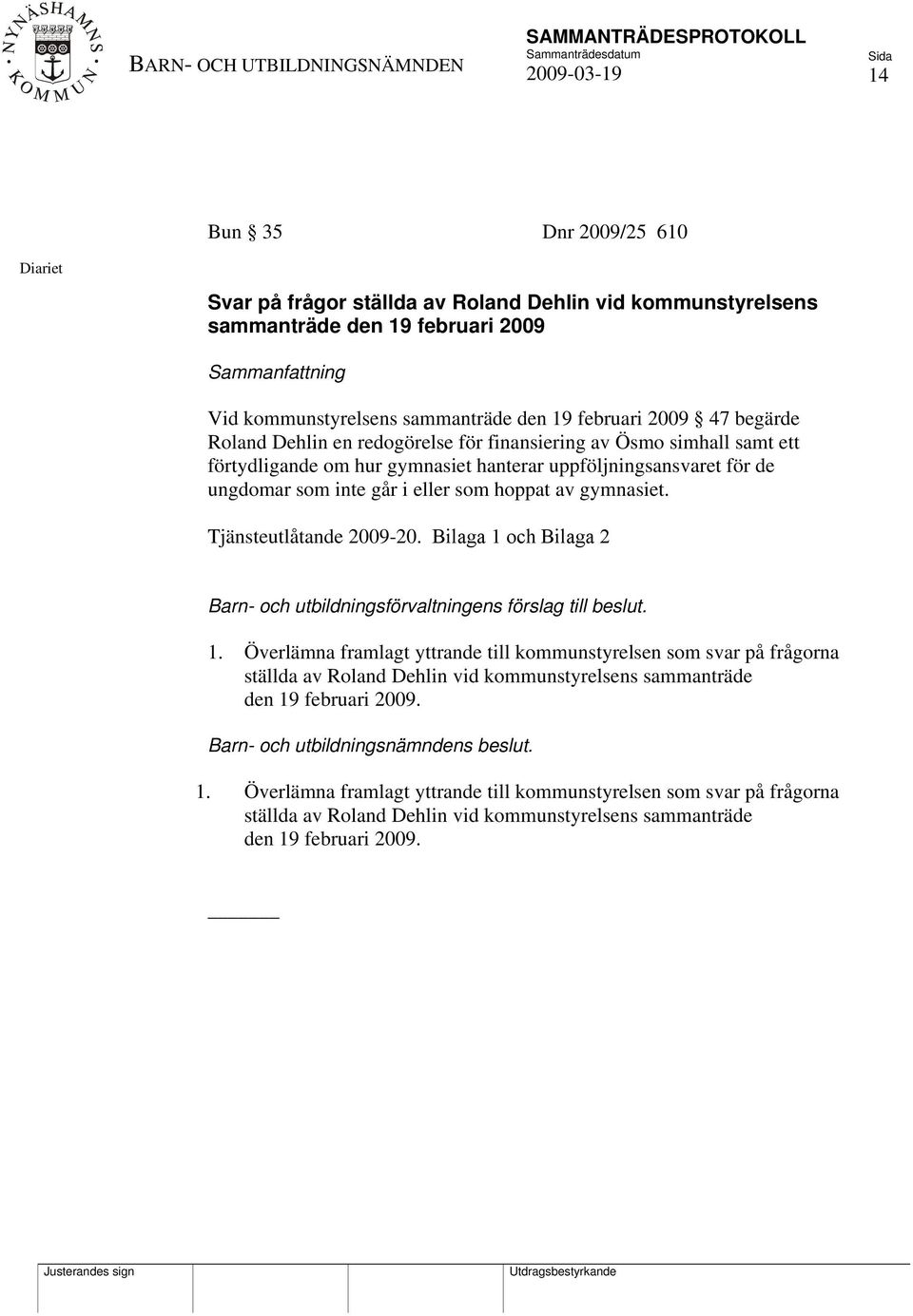Tjänsteutlåtande 2009-20. Bilaga 1 och Bilaga 2 Barn- och utbildningsförvaltningens förslag till beslut. 1. Överlämna framlagt yttrande till kommunstyrelsen som svar på frågorna ställda av Roland Dehlin vid kommunstyrelsens sammanträde den 19 februari 2009.