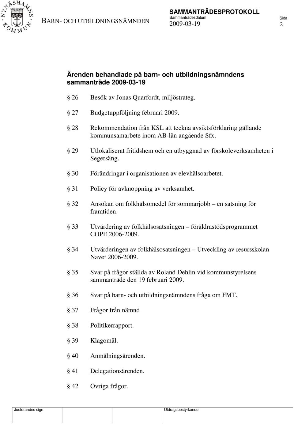 30 Förändringar i organisationen av elevhälsoarbetet. 31 Policy för avknoppning av verksamhet. 32 Ansökan om folkhälsomedel för sommarjobb en satsning för framtiden.