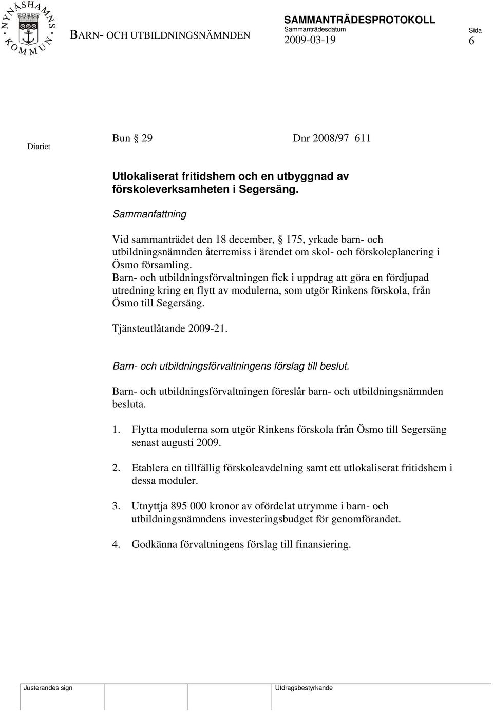 Barn- och utbildningsförvaltningen fick i uppdrag att göra en fördjupad utredning kring en flytt av modulerna, som utgör Rinkens förskola, från Ösmo till Segersäng. Tjänsteutlåtande 2009-21.