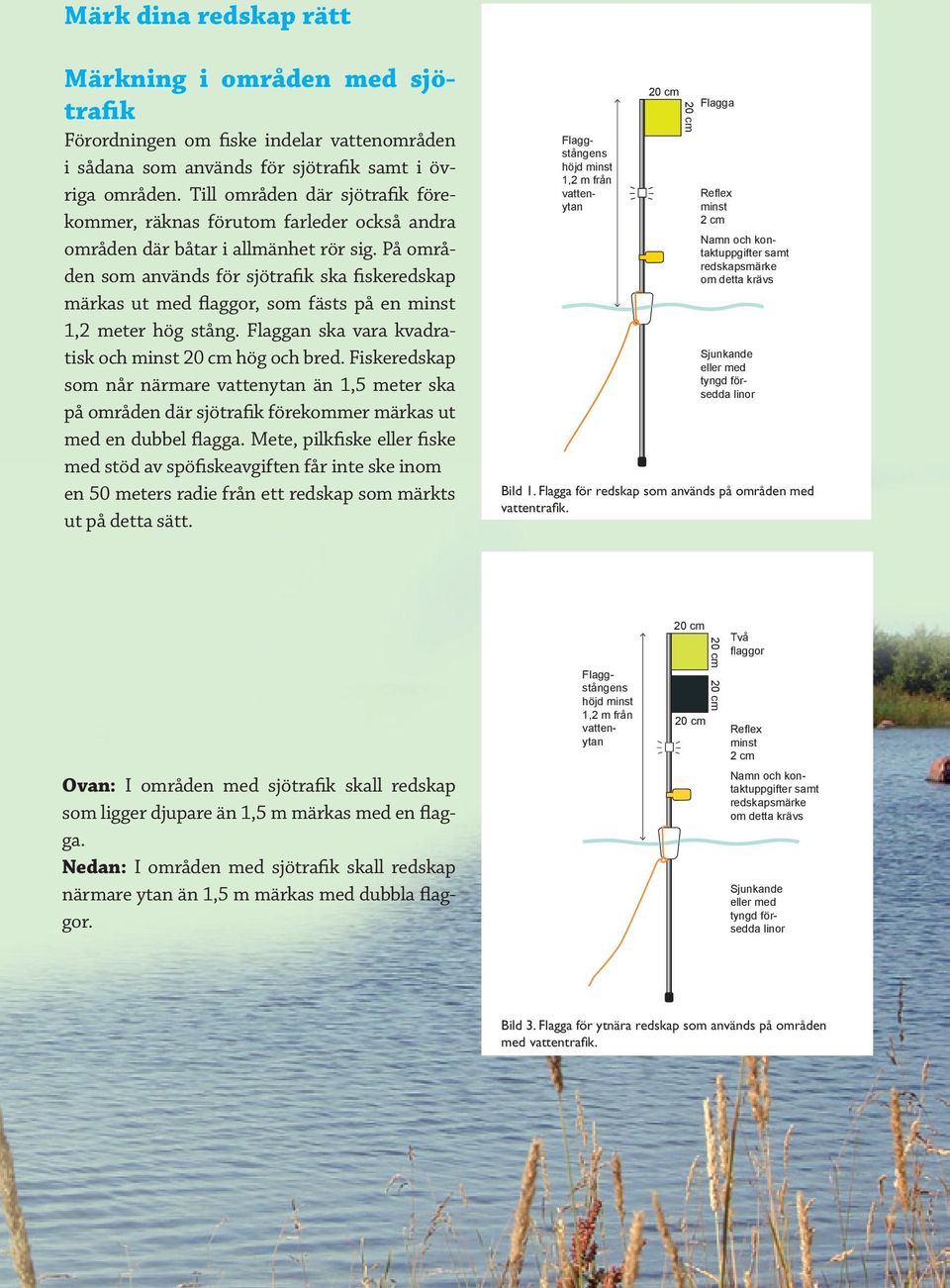 På områden som används för sjötrafik ska fiskeredskap märkas ut med flaggor, som fästs på en minst 1,2 meter hög stång. Flaggan ska vara kvadratisk och minst hög och bred.