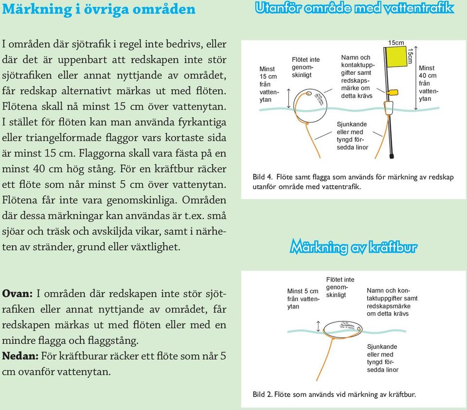 Flaggorna skall vara fästa på en minst 40 cm hög stång. För en kräftbur räcker ett flöte som når minst 5 cm över vattenytan. Flötena får inte vara genomskinliga.