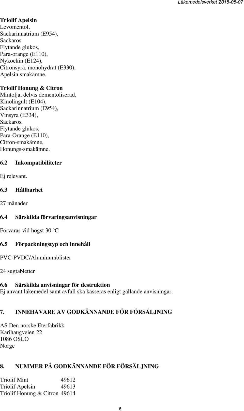 6.2 Inkompatibiliteter Ej relevant. 6.3 Hållbarhet 27 månader 6.4 Särskilda förvaringsanvisningar Förvaras vid högst 30 o C 6.5 Förpackningstyp och innehåll PVC-PVDC/Aluminumblister 24 sugtabletter 6.