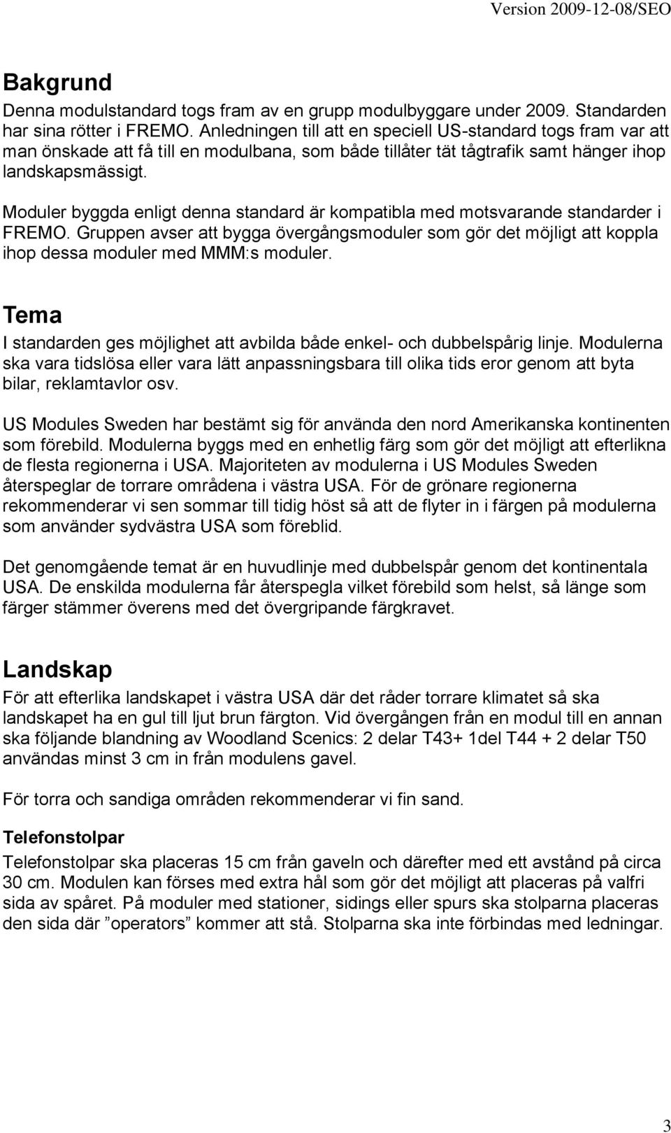 Moduler byggda enligt denna standard är kompatibla med motsvarande standarder i FREMO. Gruppen avser att bygga övergångsmoduler som gör det möjligt att koppla ihop dessa moduler med MMM:s moduler.