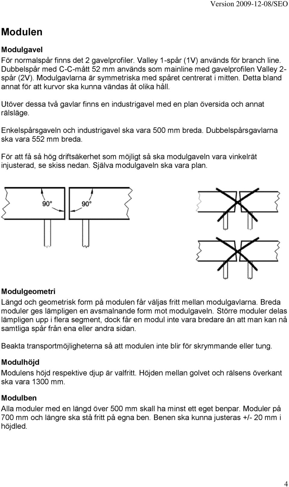 Utöver dessa två gavlar finns en industrigavel med en plan översida och annat rälsläge. Enkelspårsgaveln och industrigavel ska vara 500 mm breda. Dubbelspårsgavlarna ska vara 552 mm breda.