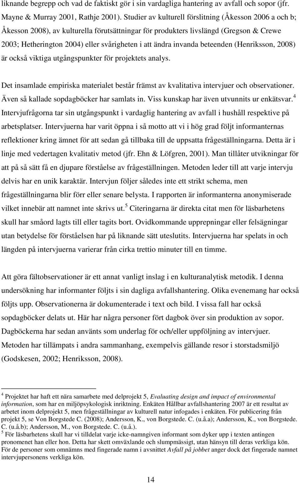 invanda beteenden (Henriksson, 2008) är också viktiga utgångspunkter för projektets analys. Det insamlade empiriska materialet består främst av kvalitativa intervjuer och observationer.