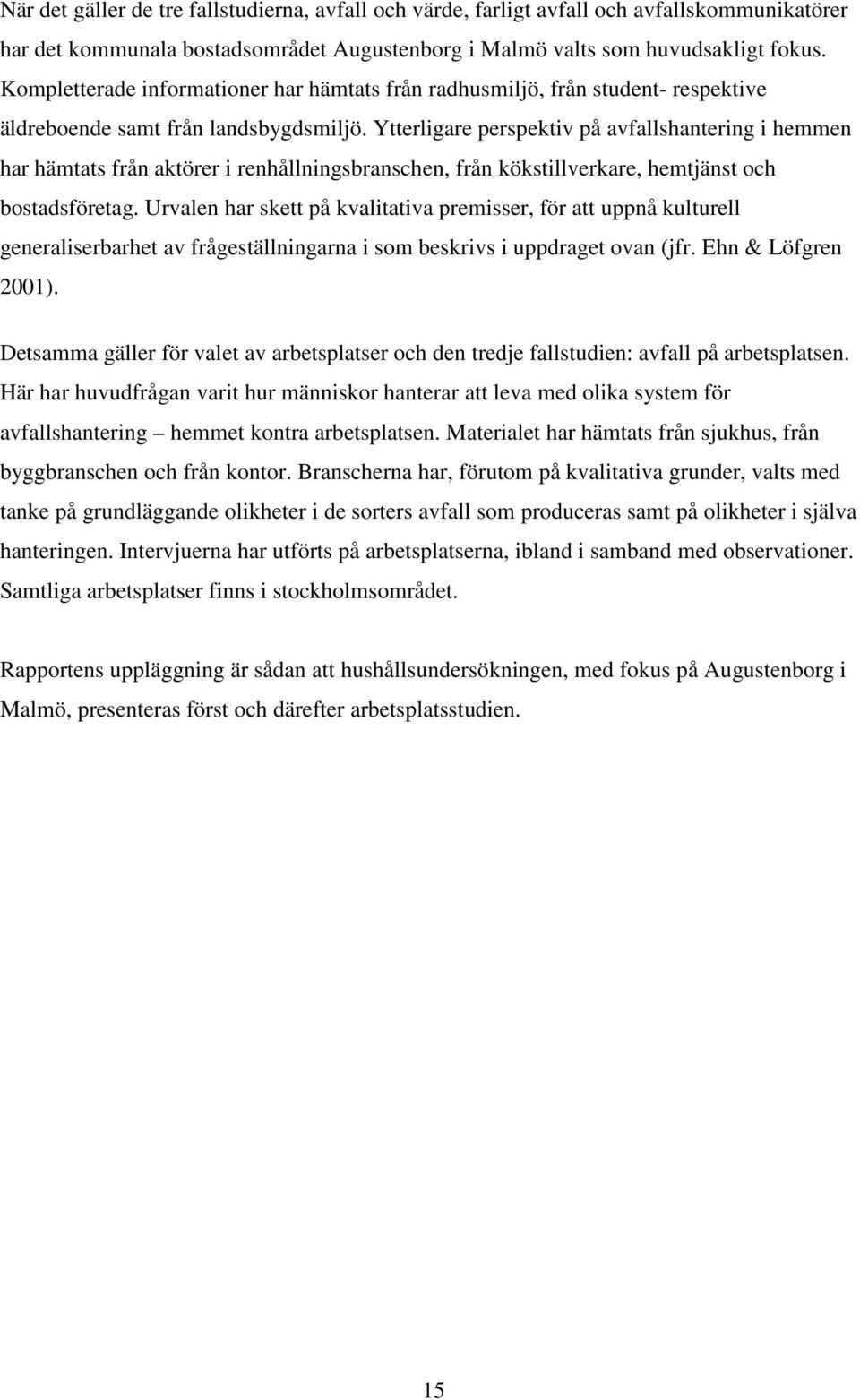 Ytterligare perspektiv på avfallshantering i hemmen har hämtats från aktörer i renhållningsbranschen, från kökstillverkare, hemtjänst och bostadsföretag.