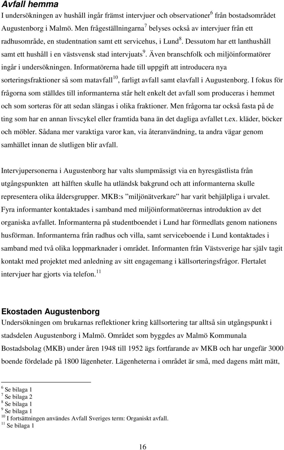 Dessutom har ett lanthushåll samt ett hushåll i en västsvensk stad intervjuats 9. Även branschfolk och miljöinformatörer ingår i undersökningen.